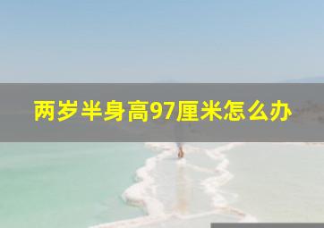 两岁半身高97厘米怎么办