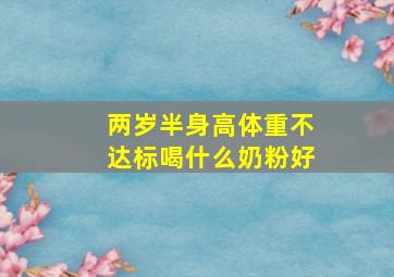 两岁半身高体重不达标喝什么奶粉好