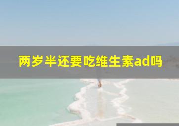 两岁半还要吃维生素ad吗