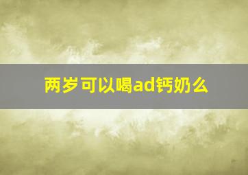 两岁可以喝ad钙奶么