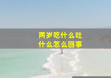 两岁吃什么吐什么怎么回事