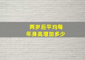 两岁后平均每年身高增加多少