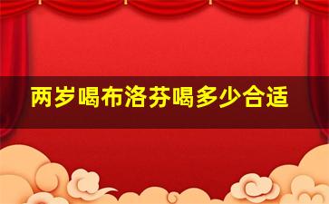 两岁喝布洛芬喝多少合适