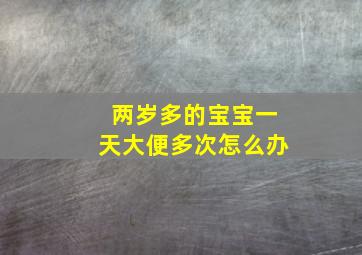 两岁多的宝宝一天大便多次怎么办