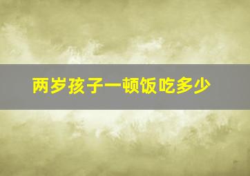 两岁孩子一顿饭吃多少