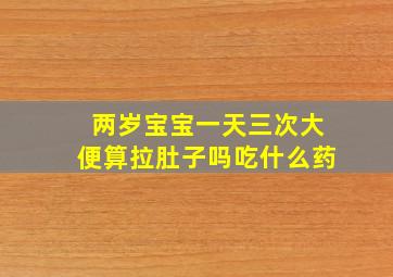 两岁宝宝一天三次大便算拉肚子吗吃什么药