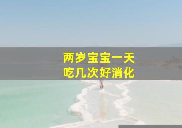 两岁宝宝一天吃几次好消化