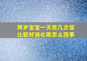 两岁宝宝一天吃几次饭比较好消化呢怎么回事