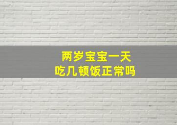 两岁宝宝一天吃几顿饭正常吗