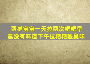 两岁宝宝一天拉两次粑粑早晨没有味道下午拉粑粑酸臭味