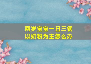 两岁宝宝一日三餐以奶粉为主怎么办