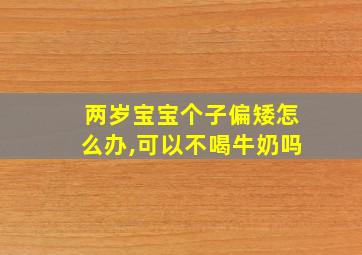 两岁宝宝个子偏矮怎么办,可以不喝牛奶吗