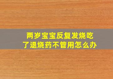 两岁宝宝反复发烧吃了退烧药不管用怎么办