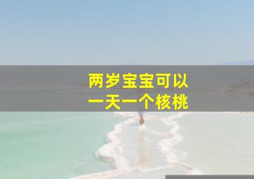 两岁宝宝可以一天一个核桃