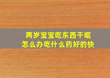 两岁宝宝吃东西干呕怎么办吃什么药好的快