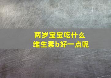 两岁宝宝吃什么维生素b好一点呢