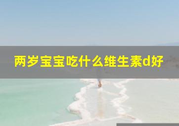 两岁宝宝吃什么维生素d好