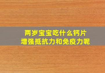 两岁宝宝吃什么钙片增强抵抗力和免疫力呢