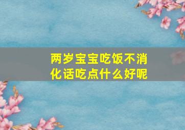 两岁宝宝吃饭不消化话吃点什么好呢