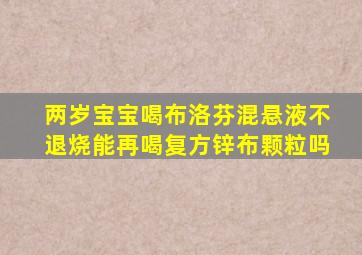 两岁宝宝喝布洛芬混悬液不退烧能再喝复方锌布颗粒吗