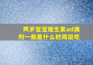 两岁宝宝维生素ad滴剂一般是什么时间段吃