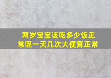 两岁宝宝该吃多少饭正常呢一天几次大便算正常