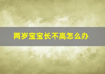 两岁宝宝长不高怎么办