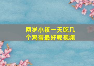 两岁小孩一天吃几个鸡蛋最好呢视频