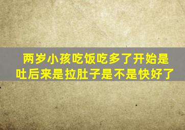 两岁小孩吃饭吃多了开始是吐后来是拉肚子是不是快好了