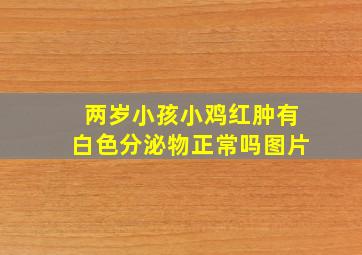 两岁小孩小鸡红肿有白色分泌物正常吗图片