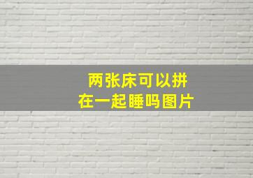 两张床可以拼在一起睡吗图片