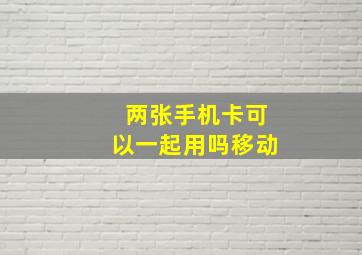 两张手机卡可以一起用吗移动