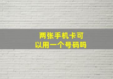 两张手机卡可以用一个号码吗