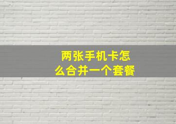 两张手机卡怎么合并一个套餐