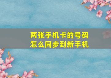 两张手机卡的号码怎么同步到新手机