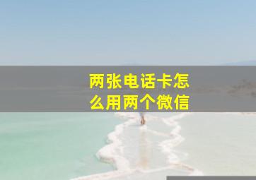 两张电话卡怎么用两个微信