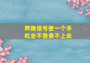 两微信号使一个手机全不登录不上去