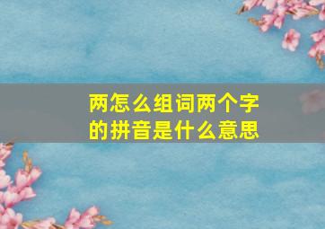 两怎么组词两个字的拼音是什么意思