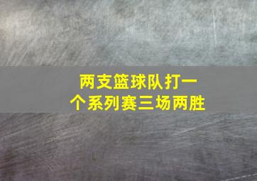 两支篮球队打一个系列赛三场两胜