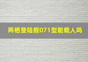 两栖登陆舰071型能载人吗