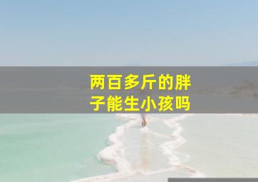 两百多斤的胖子能生小孩吗