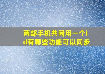 两部手机共同用一个id有哪些功能可以同步