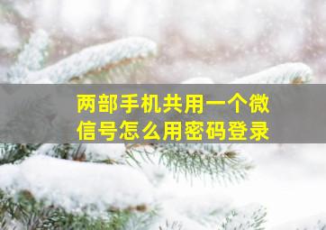 两部手机共用一个微信号怎么用密码登录