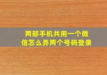 两部手机共用一个微信怎么弄两个号码登录