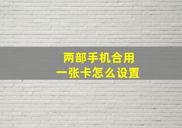 两部手机合用一张卡怎么设置