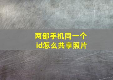 两部手机同一个id怎么共享照片