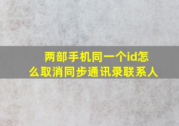 两部手机同一个id怎么取消同步通讯录联系人