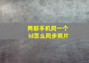 两部手机同一个id怎么同步照片