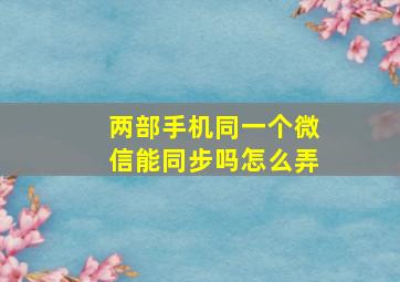 两部手机同一个微信能同步吗怎么弄