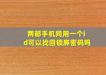 两部手机同用一个id可以找回锁屏密码吗